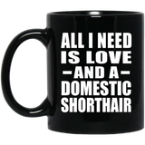 All I Need Is Love And A Domestic Shorthair - 11 Oz Coffee Mug Black
