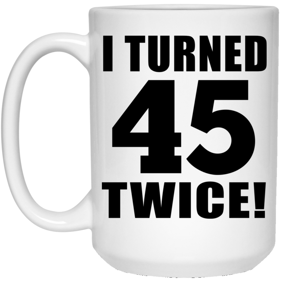 90th Birthday I Turned 45 Twice - 15oz Coffee Mug