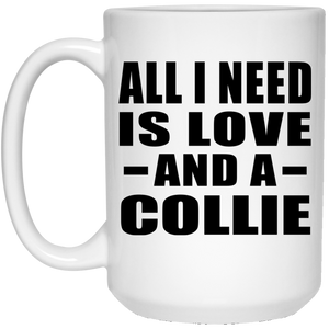 All I Need Is Love And A Collie - 15 Oz Coffee Mug