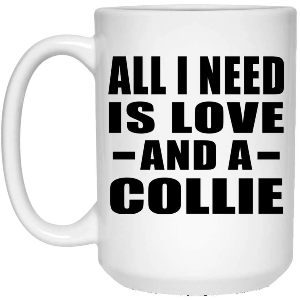All I Need Is Love And A Collie - 15 Oz Coffee Mug