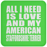All I Need Is Love And My American Staffordshire Terrier - Drink Coaster