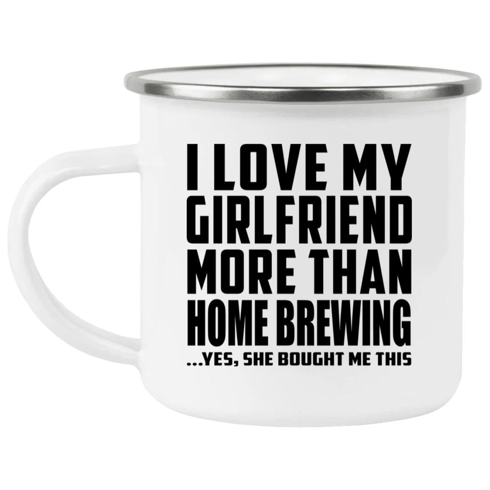 I Love My Girlfriend More Than Home Brewing - 12oz Camping Mug