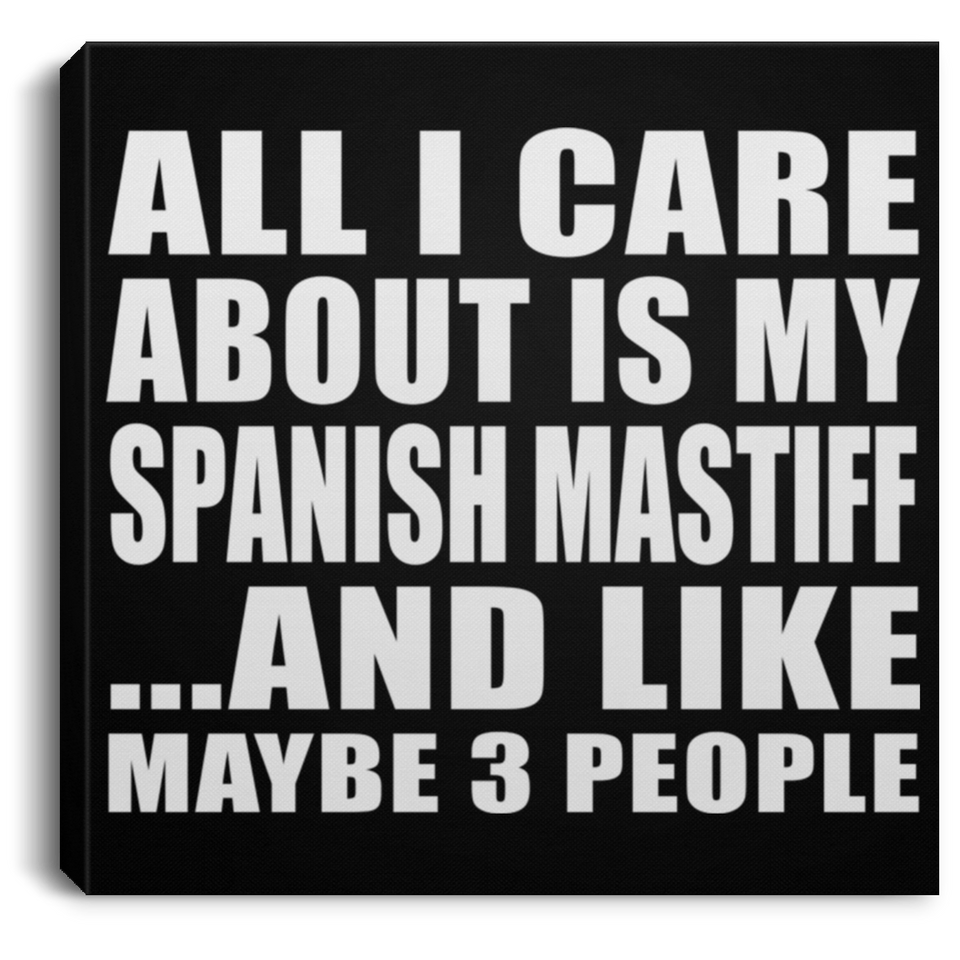All I Care About Is My Spanish Mastiff - Canvas Square