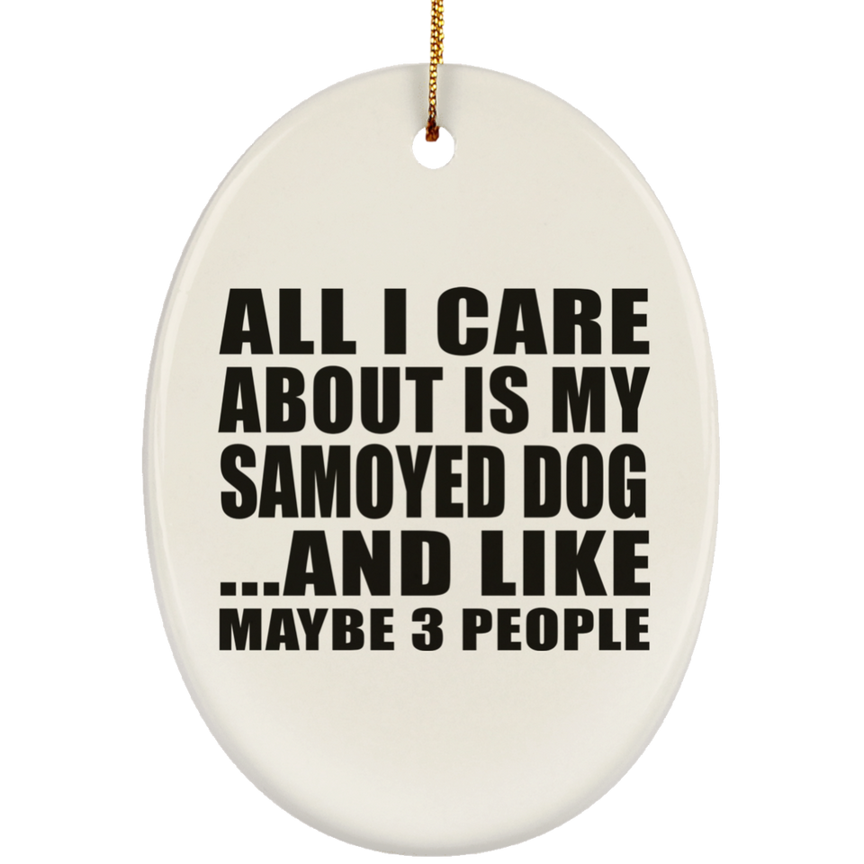 All I Care About Is My Samoyed Dog - Oval Ornament