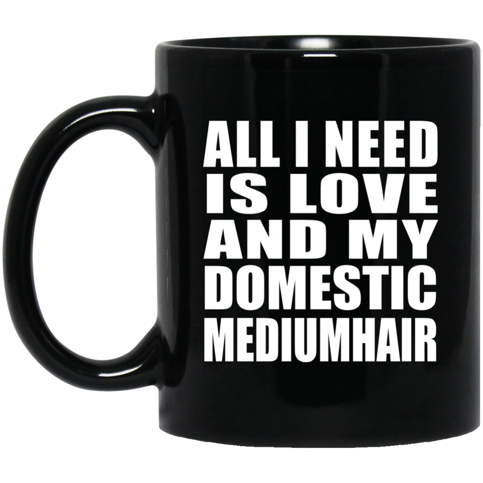 All I Need Is Love And My Domestic Mediumhair - 11 Oz Coffee Mug Black