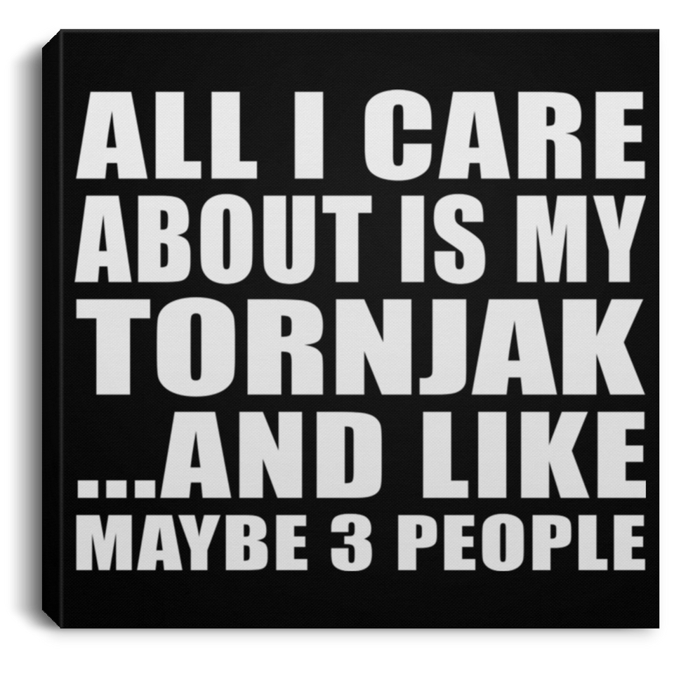 All I Care About Is My Tornjak - Canvas Square