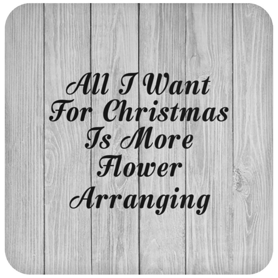 All I Want For Christmas Is More Flower Arranging - Drink Coaster F
