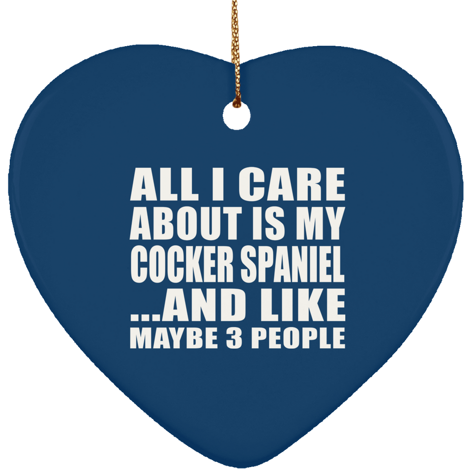 All I Care About Is My Cocker Spaniel - Heart Ornament