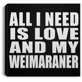 All I Need Is Love And My Weimaraner - Canvas Square