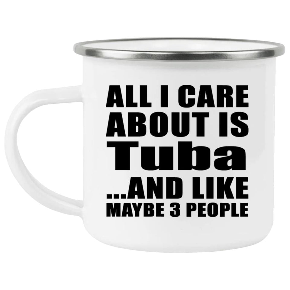 All I Care About Is Tuba - 12oz Camping Mug