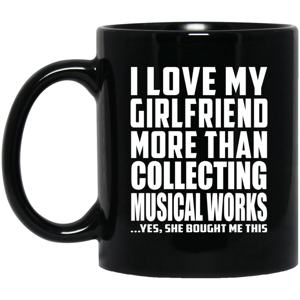 I Love My Girlfriend More Than Collecting Musical Works - 11 Oz Coffee Mug Black