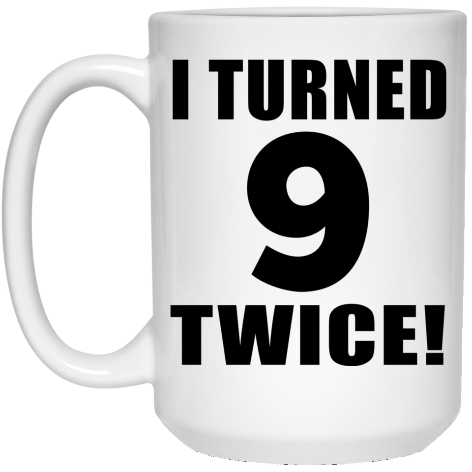 18th Birthday I Turned 9 Twice - 15oz Coffee Mug