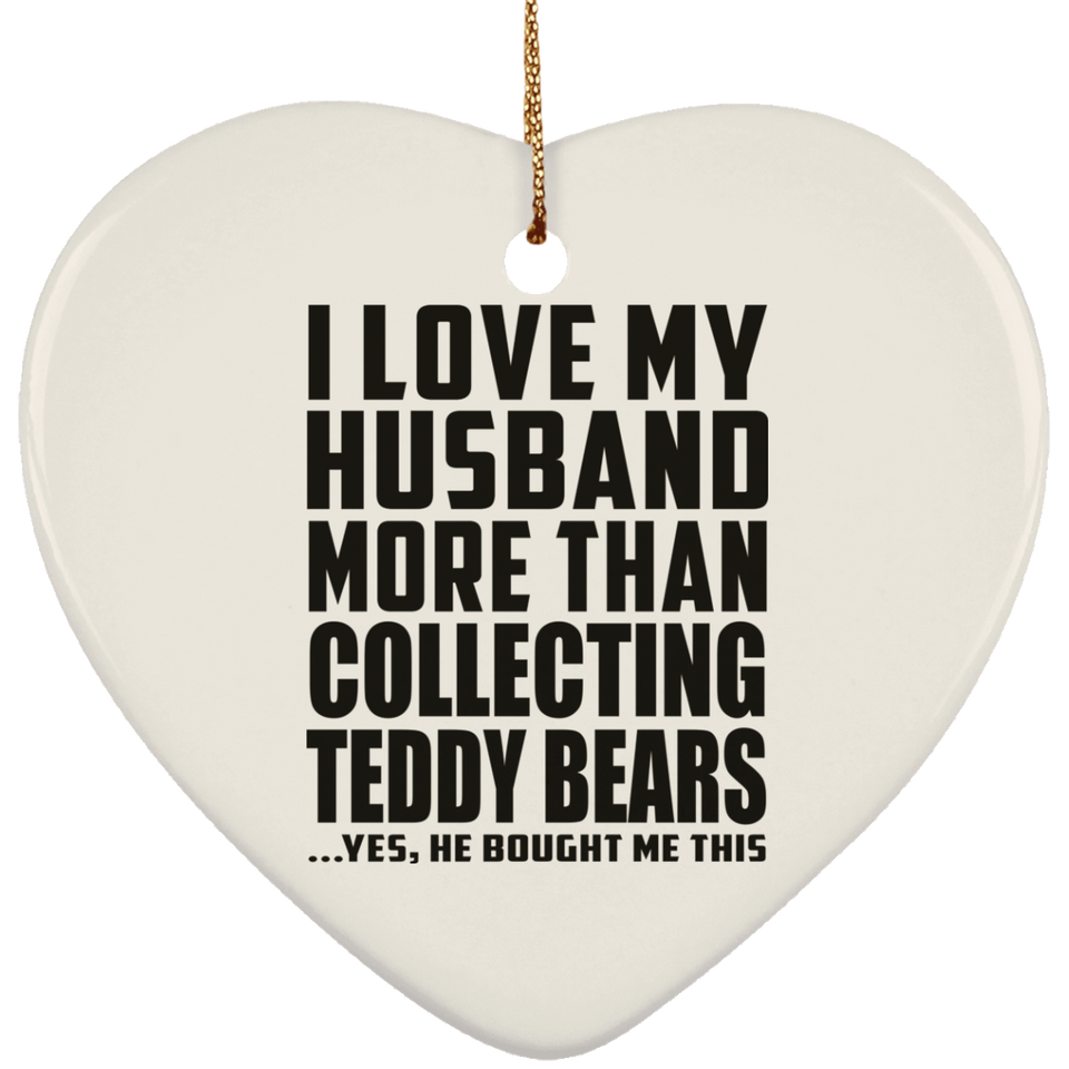 I Love My Husband More Than Collecting Teddy Bears - Heart Ornament