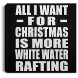 All I Want For Christmas Is More White Water Rafting - Canvas Square
