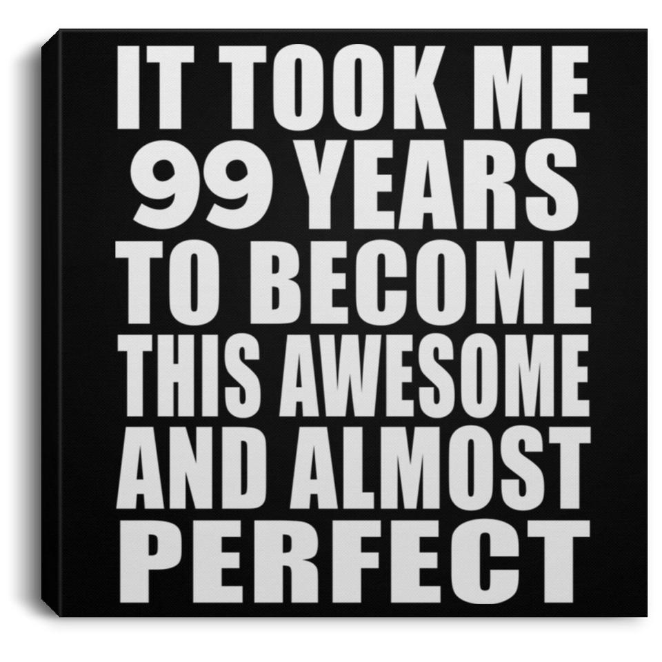 99th Birthday Took 99 Years To Become Awesome & Perfect - Canvas Square