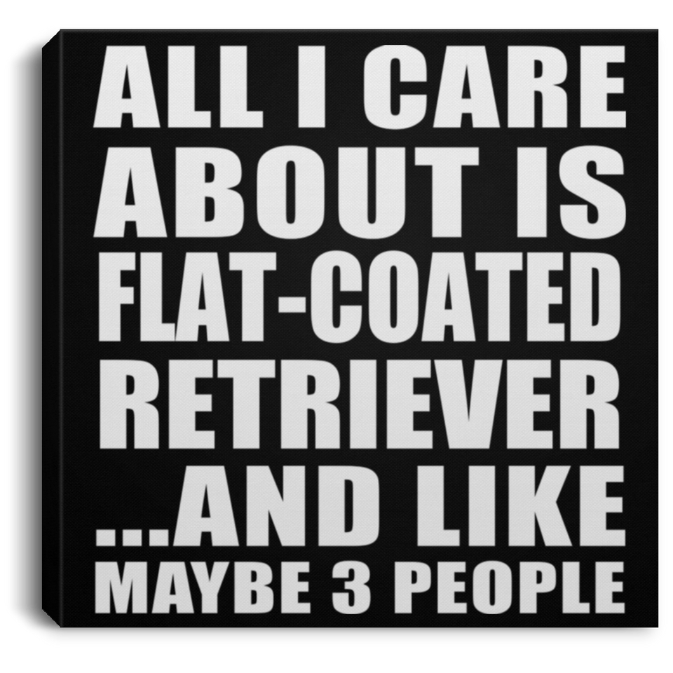 All I Care About Is Flat-Coated Retriever - Canvas Square