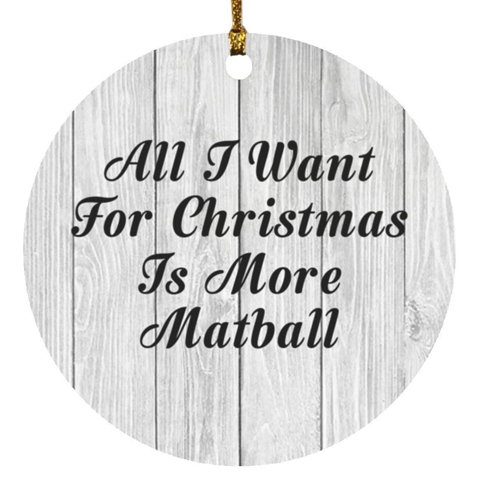 All I Want For Christmas Is More Matball - Circle Ornament F