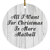 All I Want For Christmas Is More Matball - Circle Ornament F