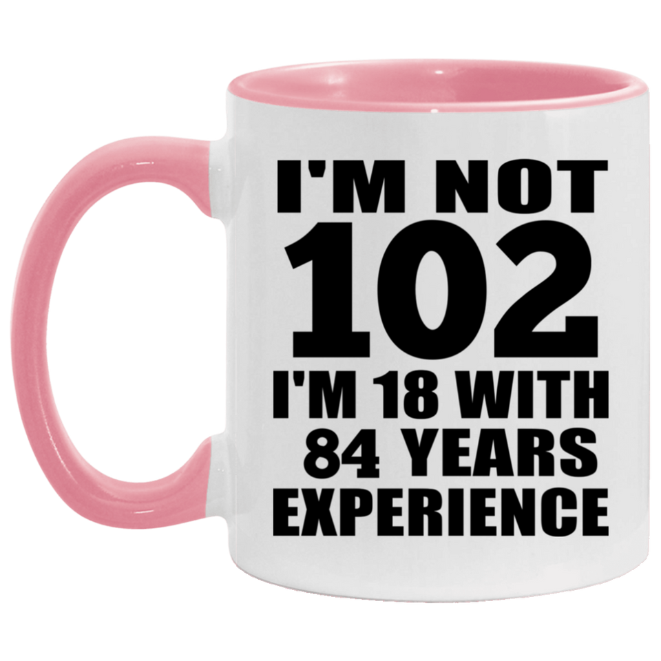102nd Birthday I'm Not 102 I'm 18 With 84 Years Experience - 11oz Accent Mug Pink