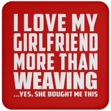 I Love My Girlfriend More Than Weaving - Drink Coaster
