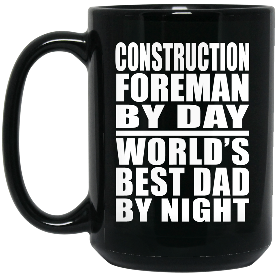 Construction Foreman By Day World's Best Dad By Night - 15 Oz Coffee Mug Black