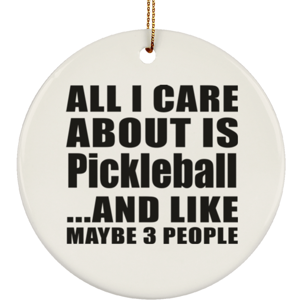All I Care About Is Pickleball - Circle Ornament