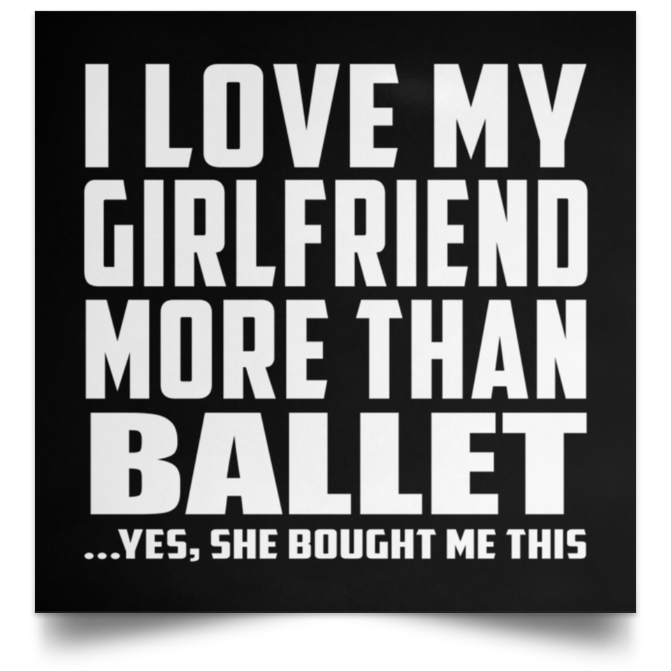 I Love My Girlfriend More Than Ballet - Poster Square