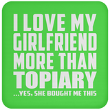 I Love My Girlfriend More Than Topiary - Drink Coaster