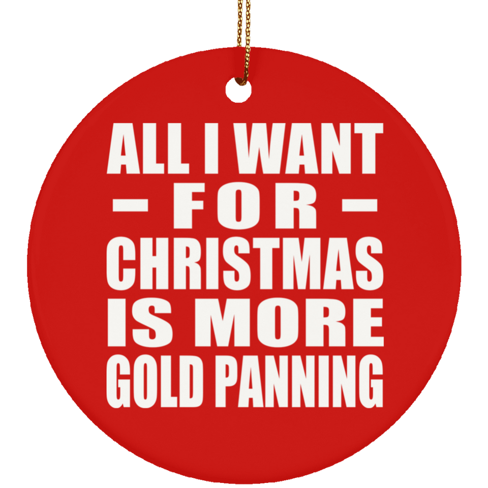 All I Want For Christmas Is More Gold Panning - Circle Ornament