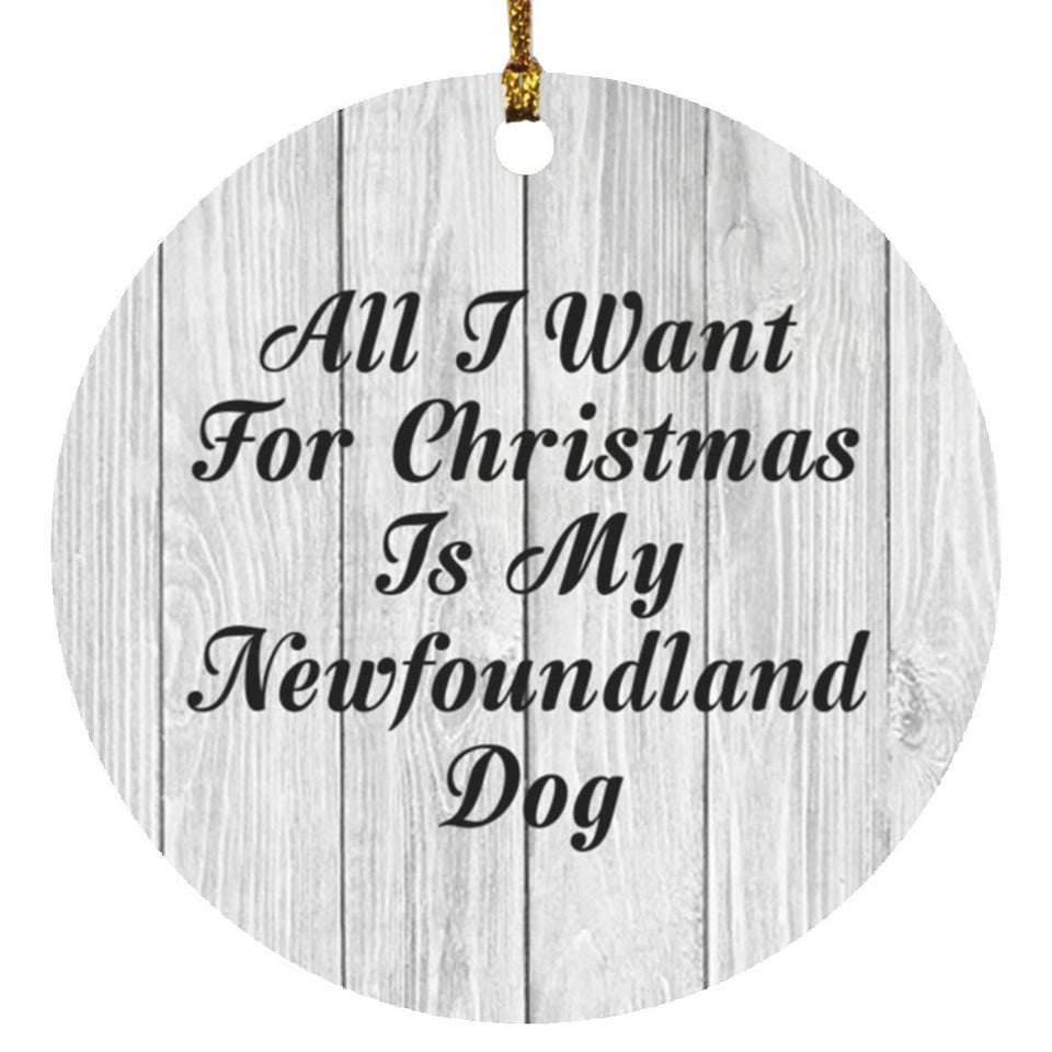 All I Want For Christmas Is My Newfoundland Dog - Circle Ornament F