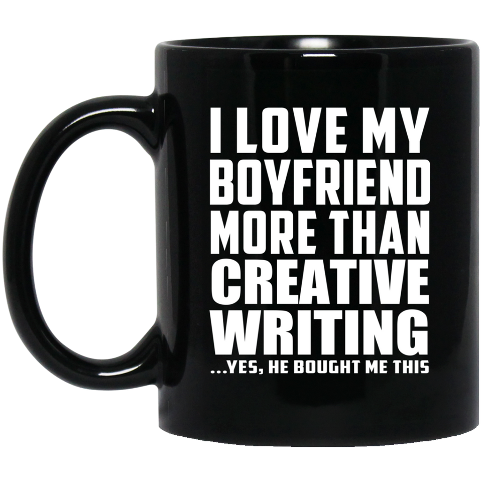 I Love My Boyfriend More Than Creative Writing - 11 Oz Coffee Mug Black