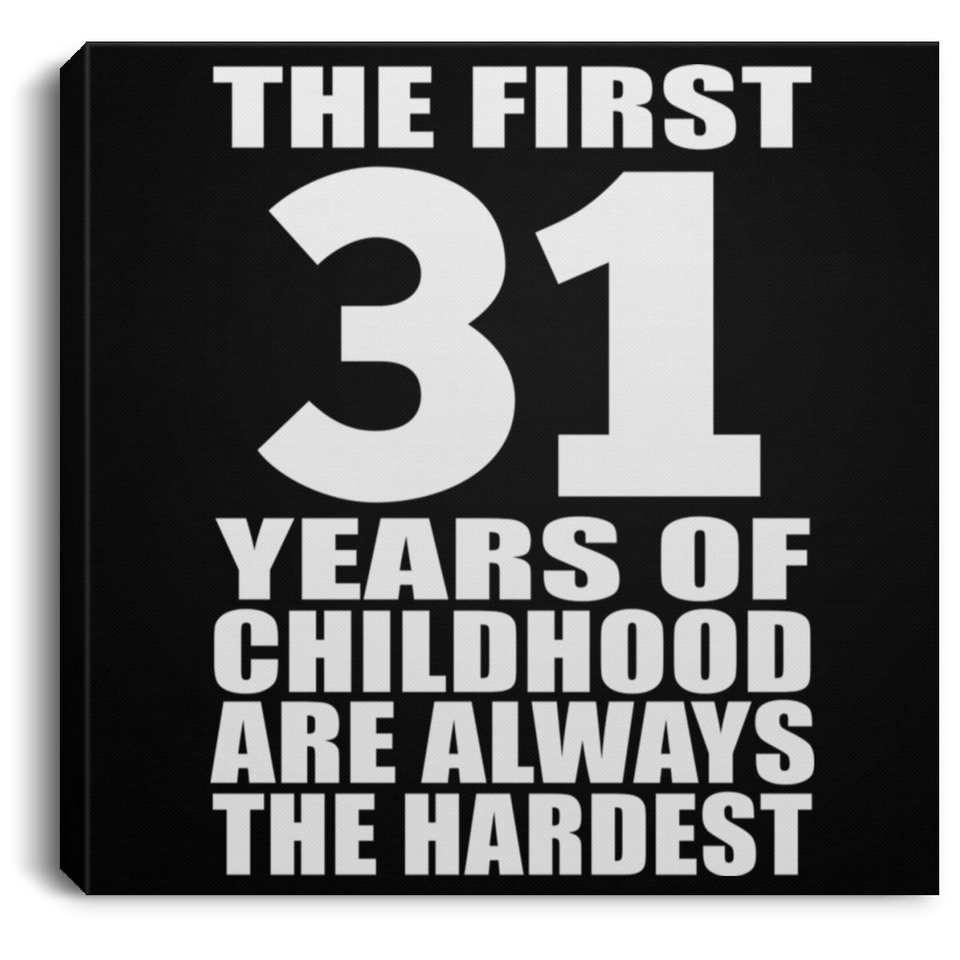 31st Birthday First 31 Years of Childhood Are The Hardest - Canvas Square