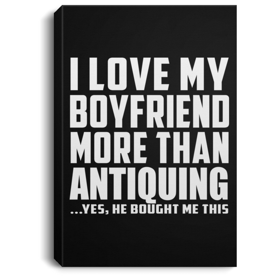 I Love My Boyfriend More Than Antiquing - Canvas Portrait