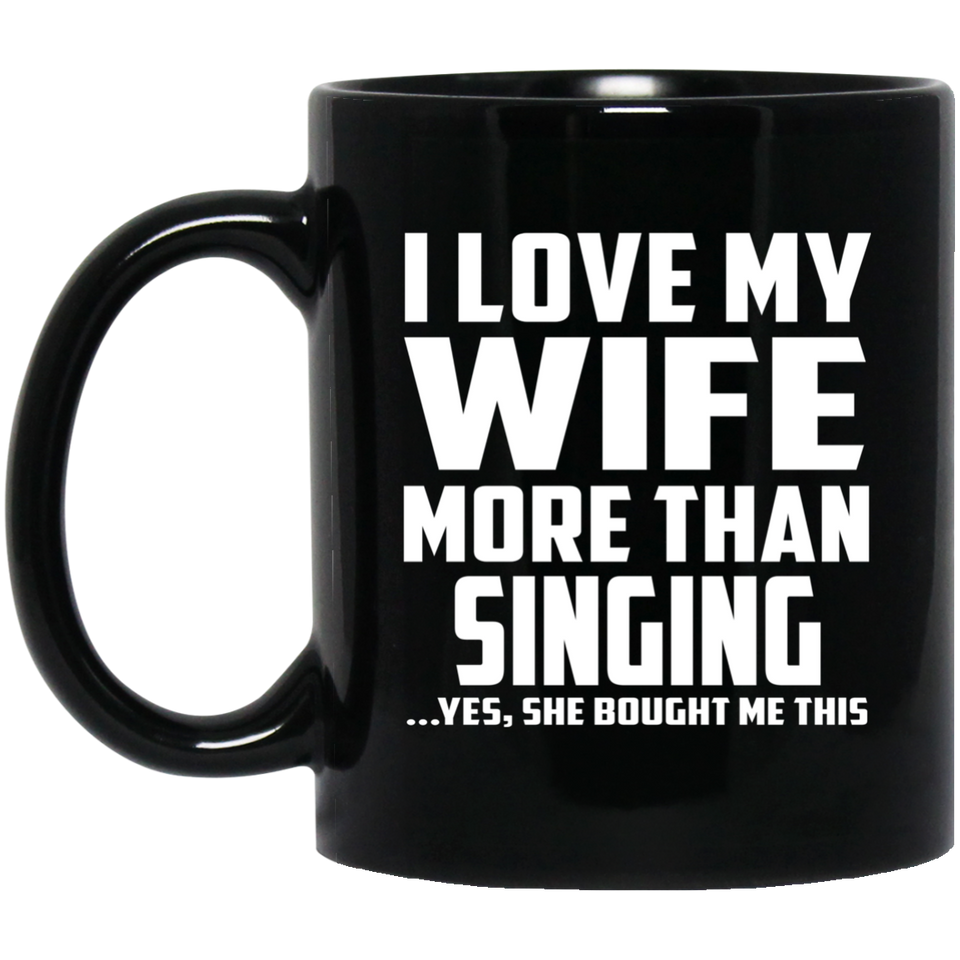I Love My Wife More Than Singing - 11 Oz Coffee Mug