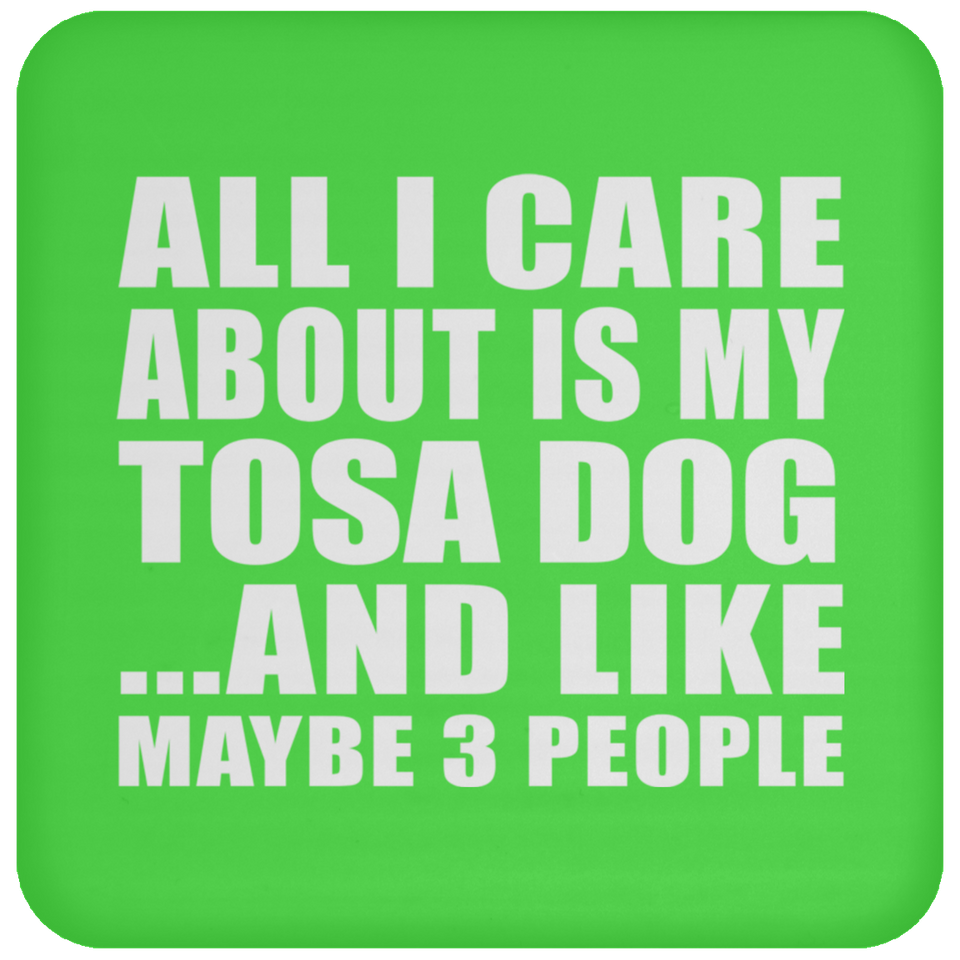 All I Care About Is My Tosa Dog - Drink Coaster