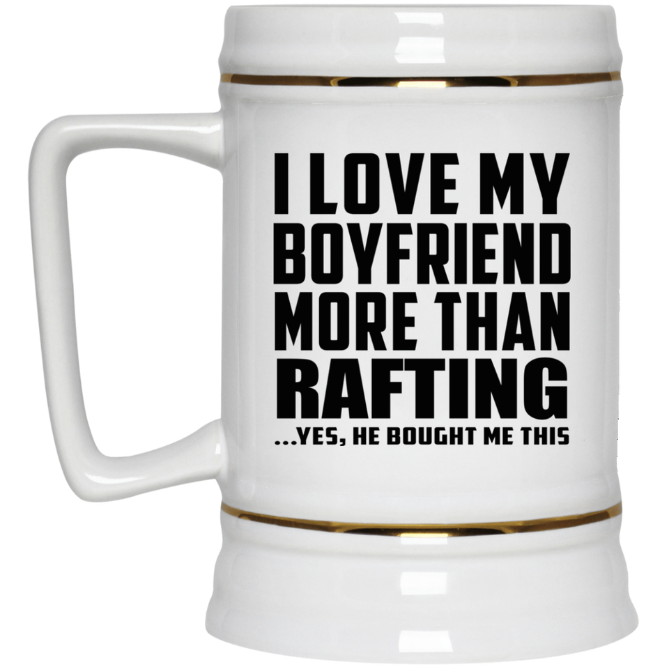 I Love My Boyfriend More Than Rafting - Beer Stein