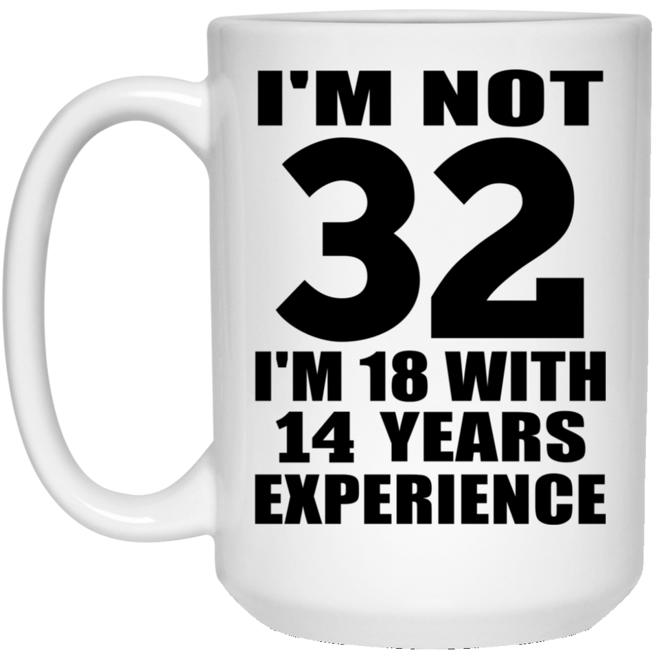 32nd Birthday I'm Not 32 I'm 18 With 14 Years Experience - 15oz Coffee Mug