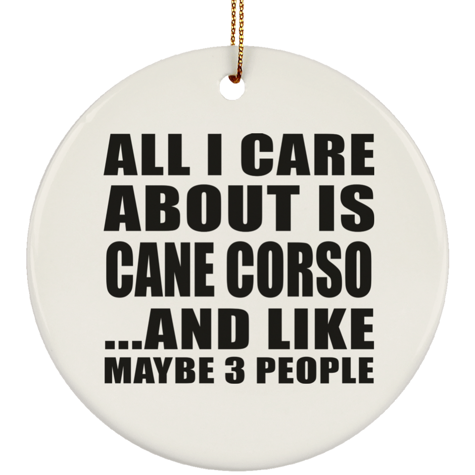 All I Care About Is Cane Corso - Circle Ornament