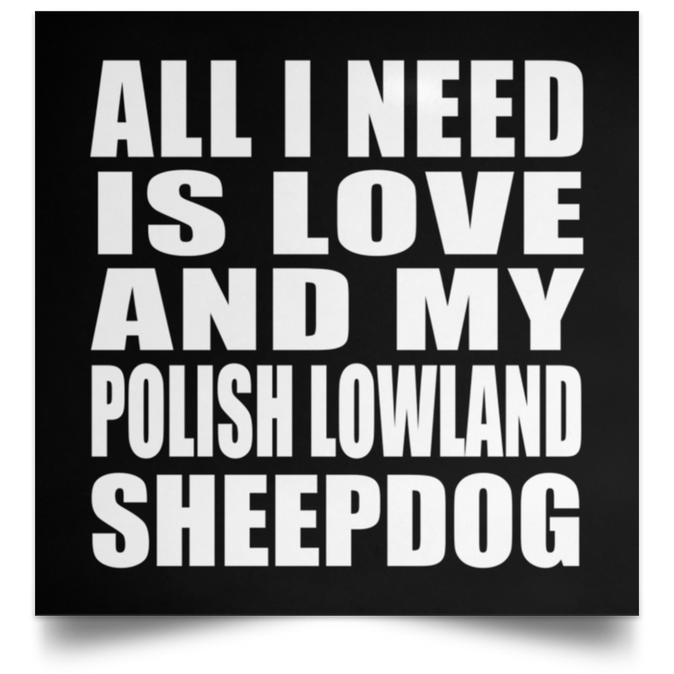 All I Need Is Love And My Polish Lowland Sheepdog - Poster Square