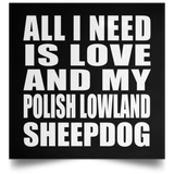 All I Need Is Love And My Polish Lowland Sheepdog - Poster Square