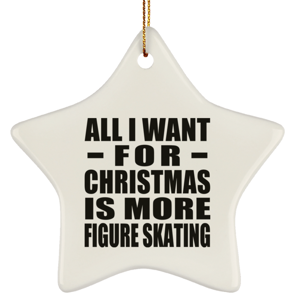 All I Want For Christmas Is More Figure Skating - Star Ornament