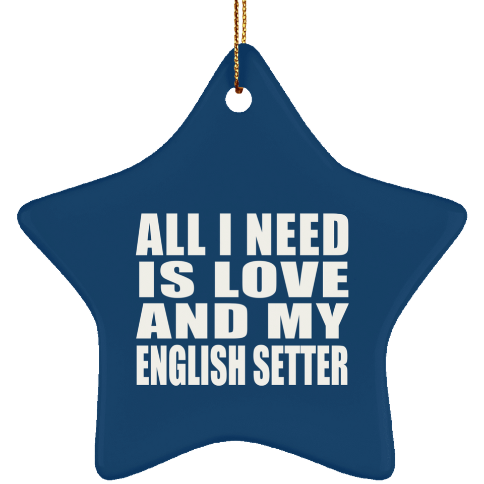 All I Need Is Love And My English Setter - Star Ornament