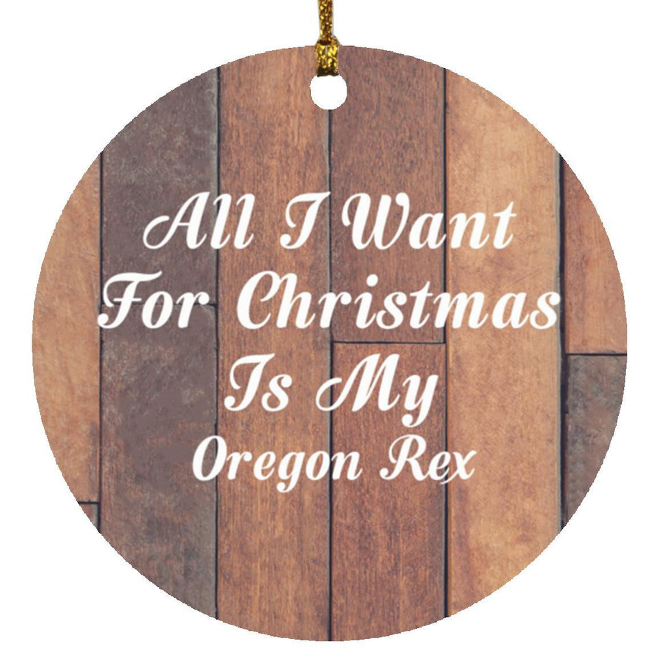 All I Want For Christmas Is My Oregon Rex - Circle Ornament E