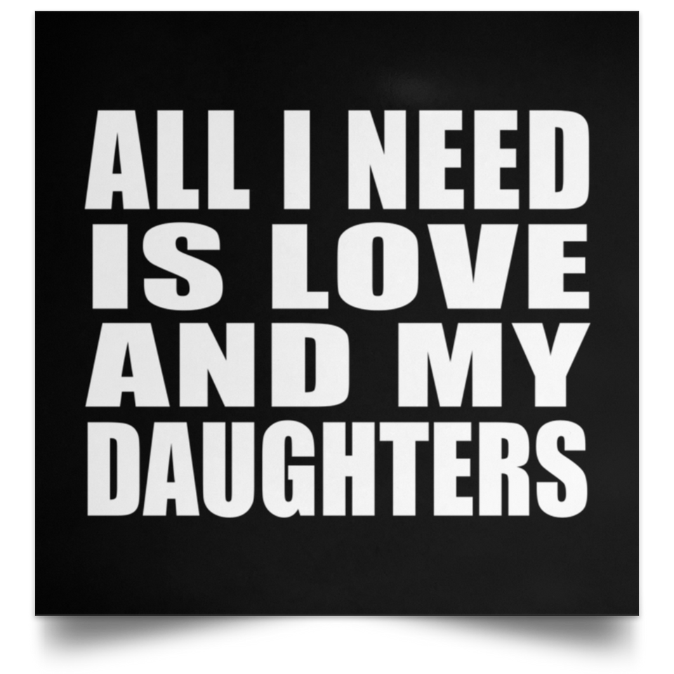 All I Need Is Love And My Daughters - Poster Square