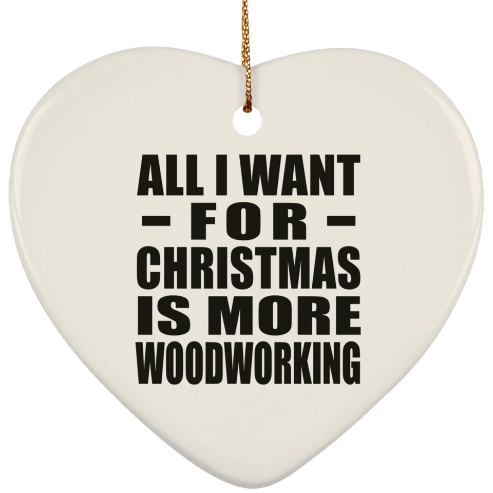 All I Want For Christmas Is More Woodworking - Heart Ornament