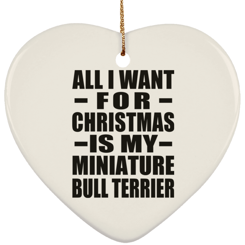 All I Want For Christmas Is My Miniature Bull Terrier - Heart Ornament