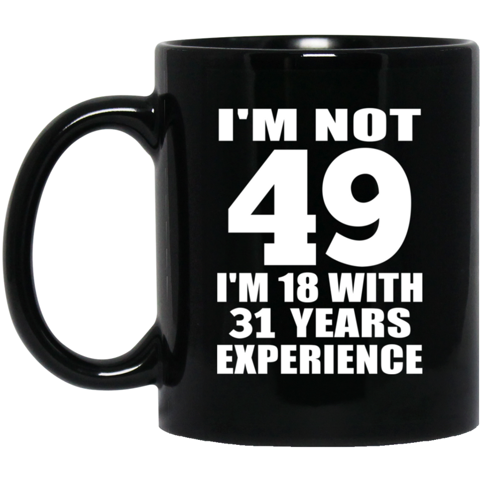 49th Birthday I'm Not 49 I'm 18 With 31 Years Experience - 11oz Coffee Mug Black