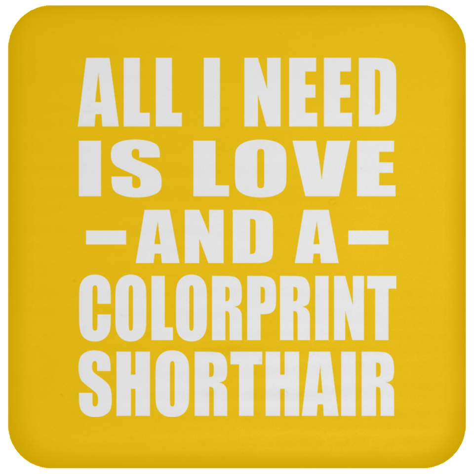 All I Need Is Love And A Colorprint Shorthair - Drink Coaster