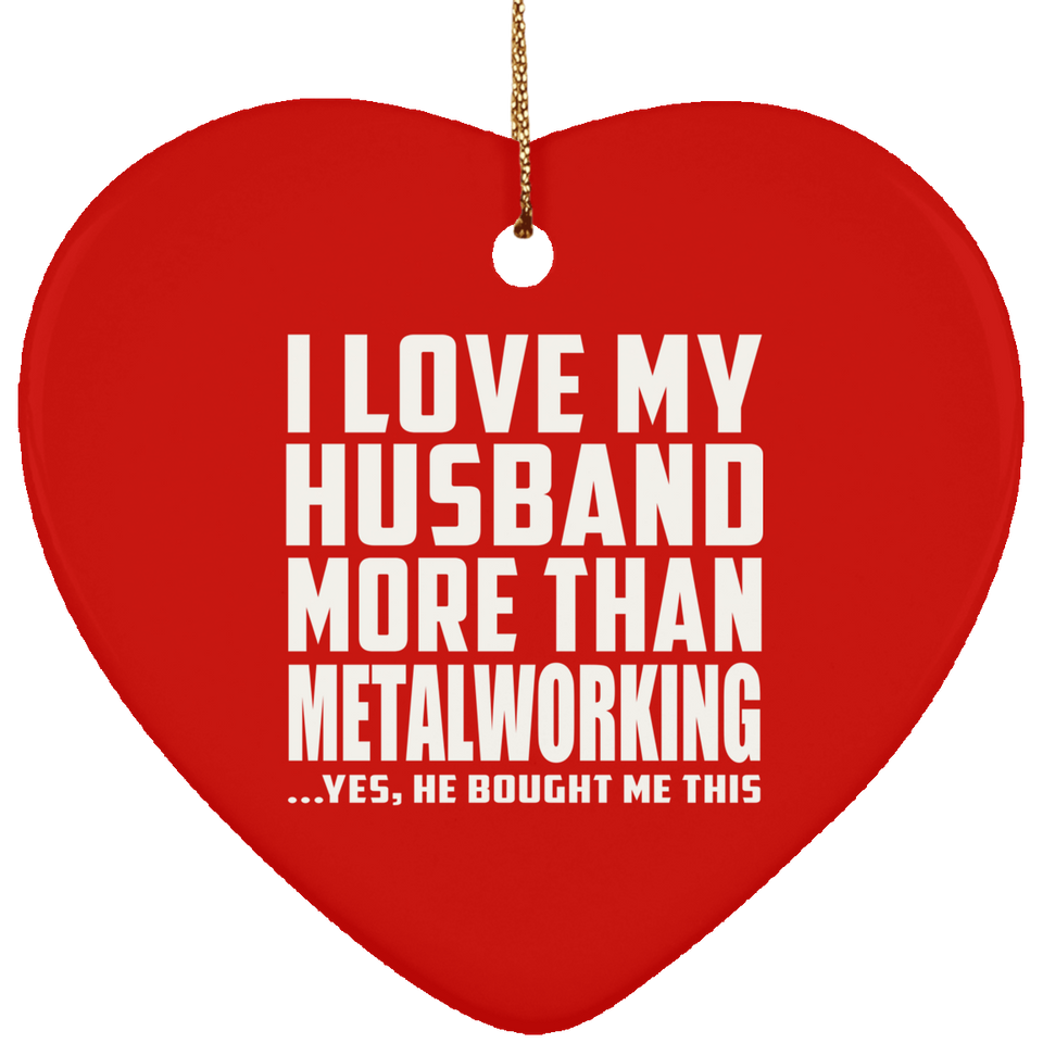 I Love My Husband More Than Metalworking - Heart Ornament