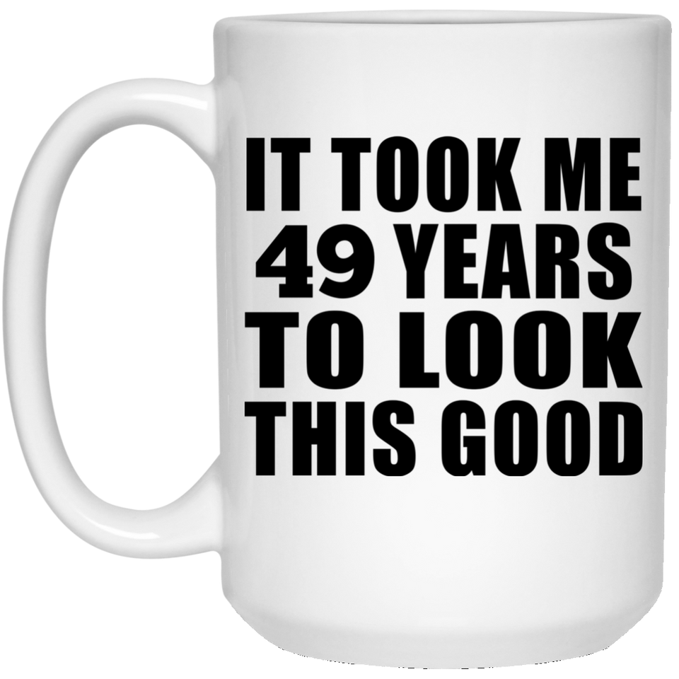 49th Birthday Took Me 49 Years To Look This Good - 15 Oz Coffee Mug